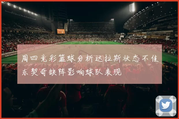 周四竞彩篮球分析达拉斯状态不佳东契奇缺阵影响球队表现