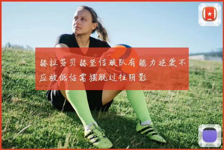 赫拉芬贝赫坚信狼队有能力逆袭不应被低估需摆脱过往阴影