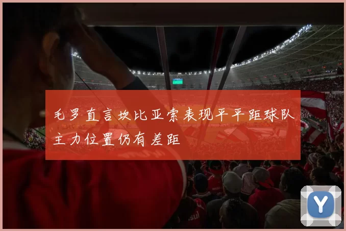 毛罗直言坎比亚索表现平平距球队主力位置仍有差距