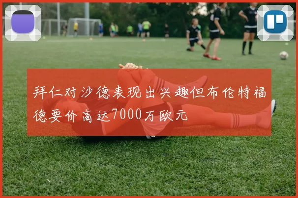 拜仁对沙德表现出兴趣但布伦特福德要价高达7000万欧元