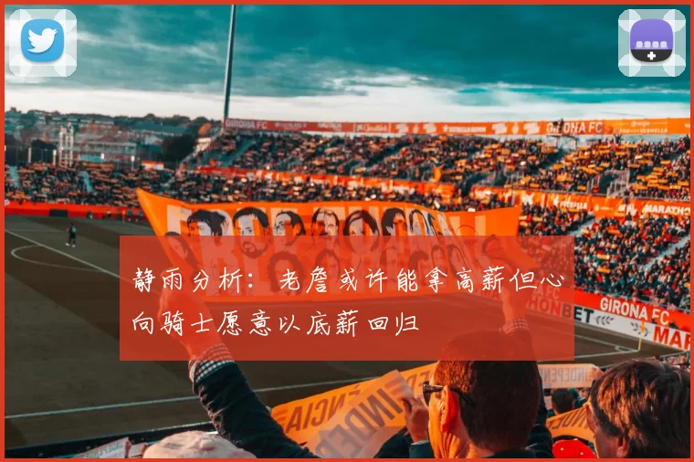 静雨分析：老詹或许能拿高薪但心向骑士愿意以底薪回归