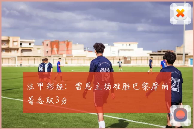 法甲彩经：雷恩主场难胜巴黎摩纳哥各取3分