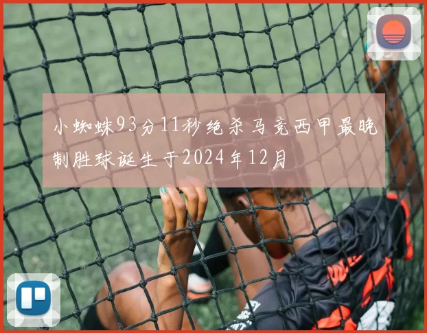 小蜘蛛93分11秒绝杀马竞西甲最晚制胜球诞生于2024年12月