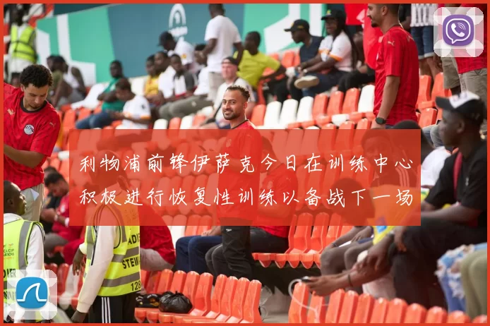 利物浦前锋伊萨克今日在训练中心积极进行恢复性训练以备战下一场比赛