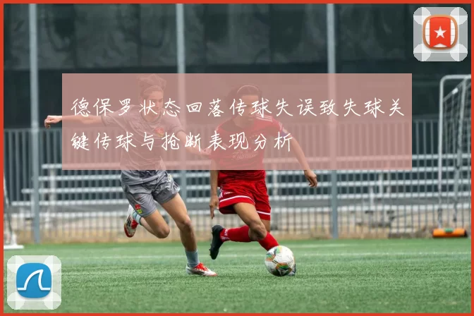 德保罗状态回落传球失误致失球关键传球与抢断表现分析